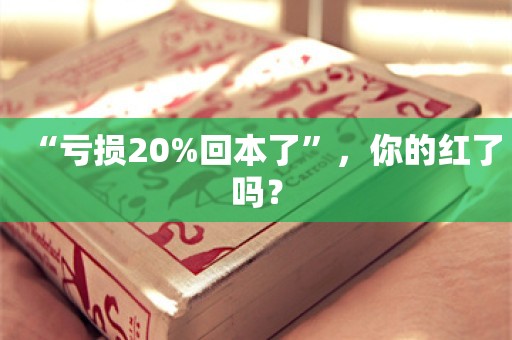 “亏损20%回本了”，你的红了吗？