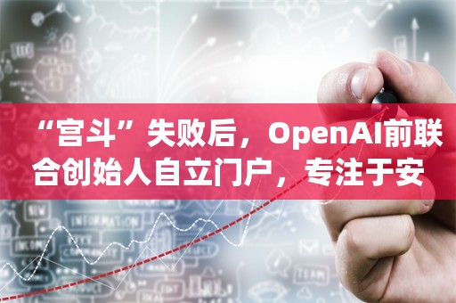 “宫斗”失败后，OpenAI前联合创始人自立门户，专注于安全超级智能