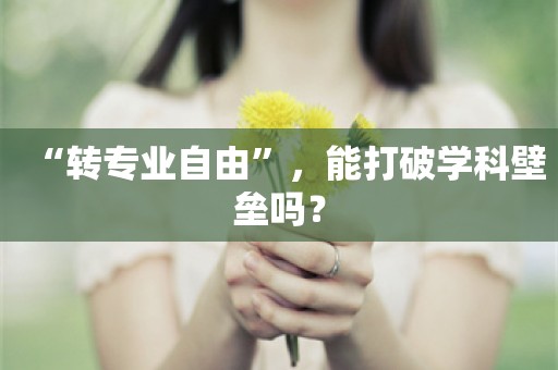 “转专业自由”，能打破学科壁垒吗？