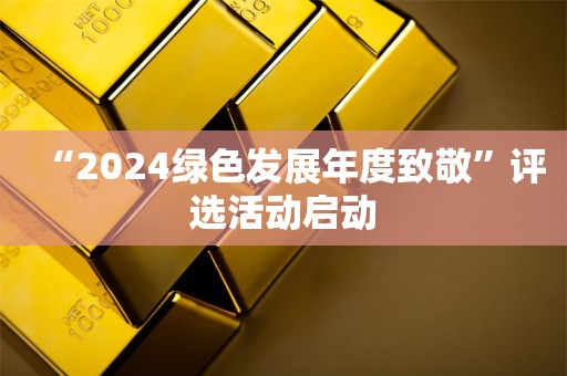 “2024绿色发展年度致敬”评选活动启动