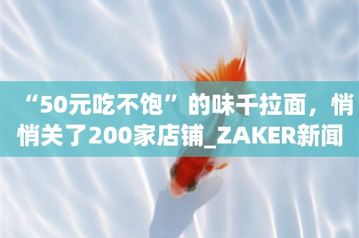 “50元吃不饱”的味千拉面，悄悄关了200家店铺_ZAKER新闻