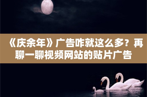 《庆余年》广告咋就这么多？再聊一聊视频网站的贴片广告