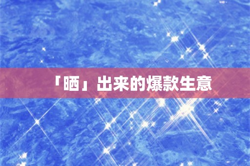 「晒」出来的爆款生意