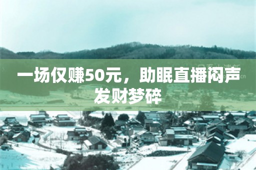 一场仅赚50元，助眠直播闷声发财梦碎