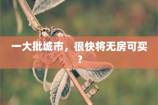 一大批城市，很快将无房可买？