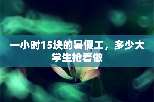 一小时15块的暑假工，多少大学生抢着做