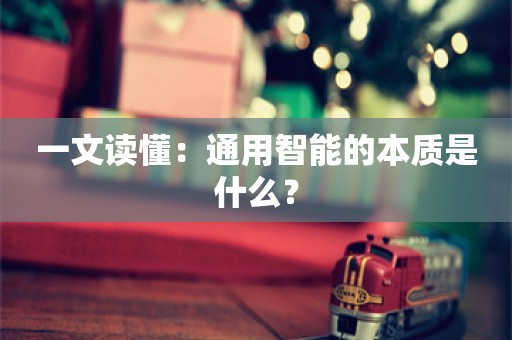 一文读懂：通用智能的本质是什么？