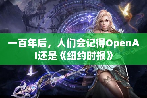 一百年后，人们会记得OpenAI还是《纽约时报》