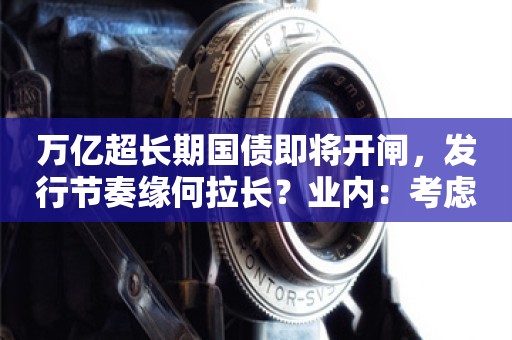 万亿超长期国债即将开闸，发行节奏缘何拉长？业内：考虑市场承受能力，五六月份降准降息均有可能