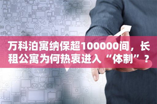 万科泊寓纳保超100000间，长租公寓为何热衷进入“体制”？