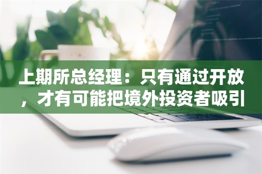 上期所总经理：只有通过开放，才有可能把境外投资者吸引进来