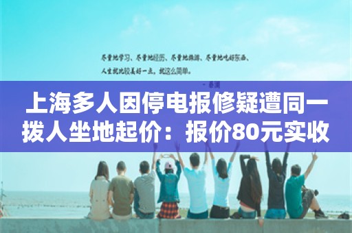 上海多人因停电报修疑遭同一拨人坐地起价：报价80元实收2400元！