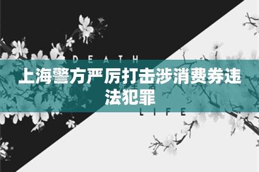 上海警方严厉打击涉消费券违法犯罪