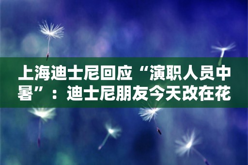 上海迪士尼回应“演职人员中暑”：迪士尼朋友今天改在花车上互动