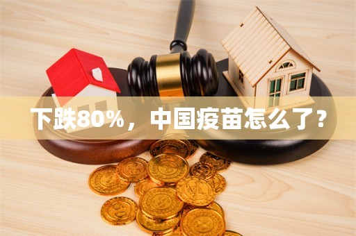 下跌80%，中国疫苗怎么了？