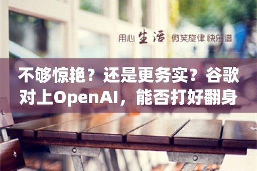 不够惊艳？还是更务实？谷歌对上OpenAI，能否打好翻身仗