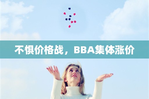 不惧价格战，BBA集体涨价