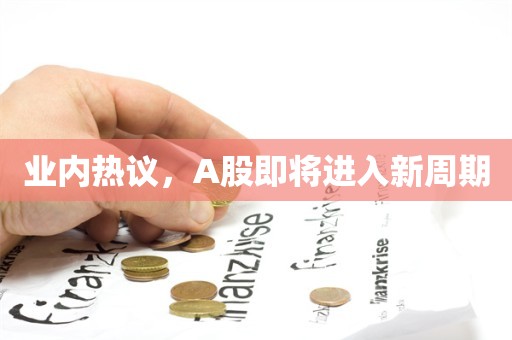 业内热议，A股即将进入新周期