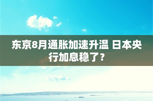 东京8月通胀加速升温 日本央行加息稳了？