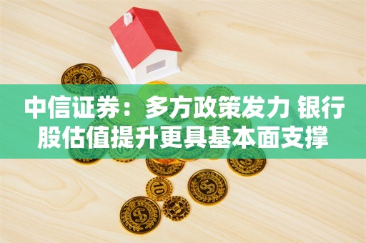 中信证券：多方政策发力 银行股估值提升更具基本面支撑