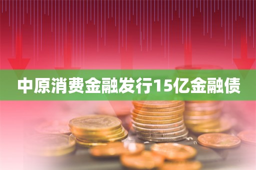 中原消费金融发行15亿金融债