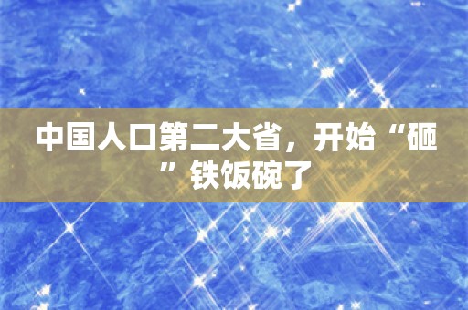 中国人口第二大省，开始“砸”铁饭碗了