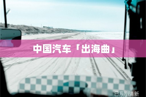 中国汽车「出海曲」