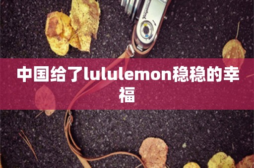 中国给了lululemon稳稳的幸福