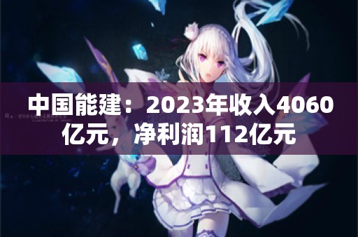 中国能建：2023年收入4060亿元，净利润112亿元