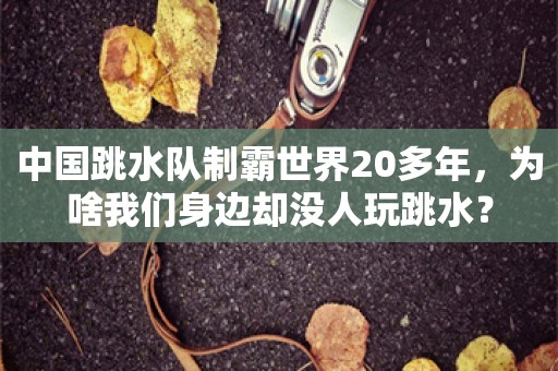 中国跳水队制霸世界20多年，为啥我们身边却没人玩跳水？