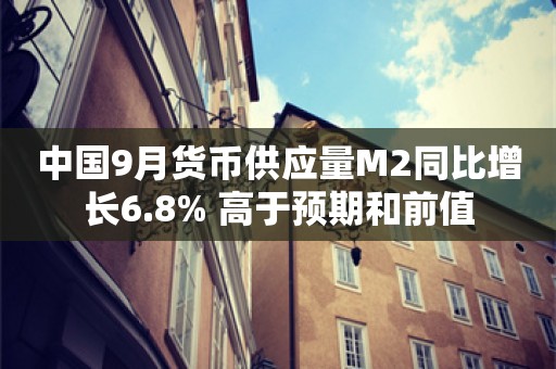 中国9月货币供应量M2同比增长6.8% 高于预期和前值