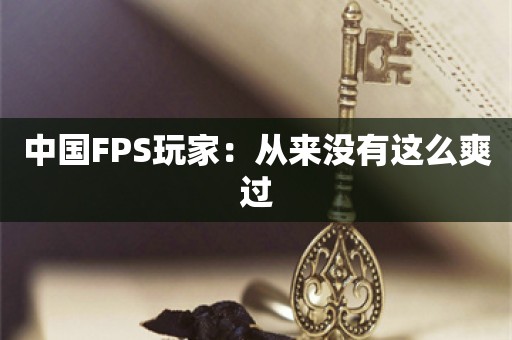 中国FPS玩家：从来没有这么爽过