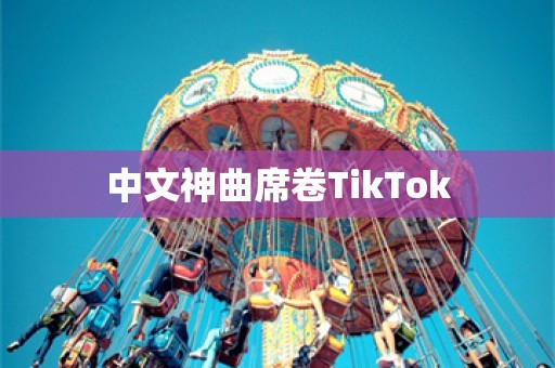 中文神曲席卷TikTok