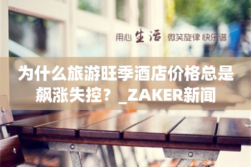 为什么旅游旺季酒店价格总是飙涨失控？_ZAKER新闻