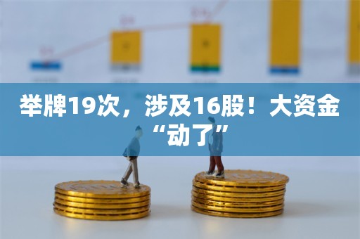 举牌19次，涉及16股！大资金“动了”