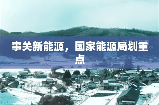 事关新能源，国家能源局划重点