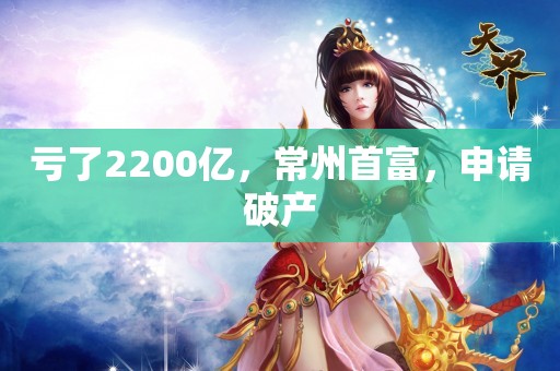 亏了2200亿，常州首富，申请破产