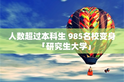 人数超过本科生 985名校变身「研究生大学」