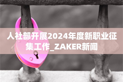 人社部开展2024年度新职业征集工作_ZAKER新闻