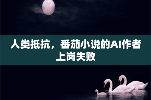 人类抵抗，番茄小说的AI作者上岗失败