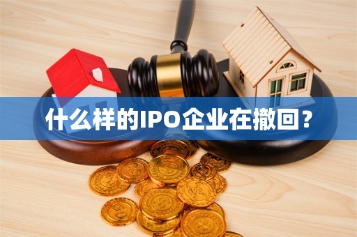 什么样的IPO企业在撤回？