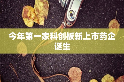 今年第一家科创板新上市药企诞生