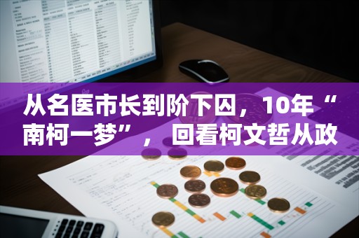 从名医市长到阶下囚，10年“南柯一梦”， 回看柯文哲从政之路