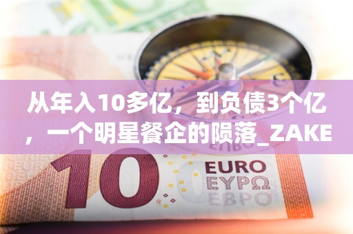 从年入10多亿，到负债3个亿，一个明星餐企的陨落_ZAKER新闻