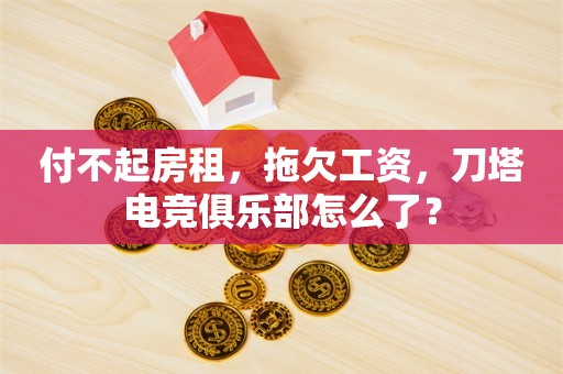 付不起房租，拖欠工资，刀塔电竞俱乐部怎么了？