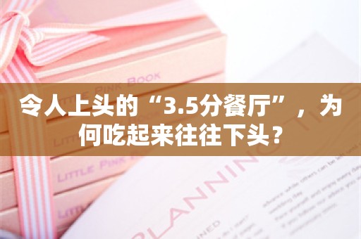 令人上头的“3.5分餐厅”，为何吃起来往往下头？