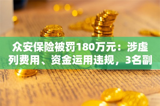 众安保险被罚180万元：涉虚列费用、资金运用违规，3名副总被警告