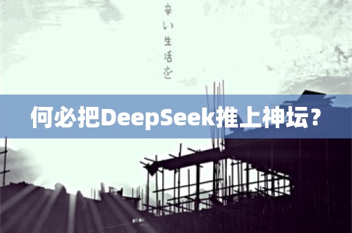 何必把DeepSeek推上神坛？