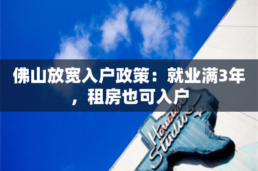 佛山放宽入户政策：就业满3年，租房也可入户