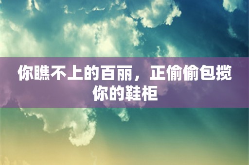 你瞧不上的百丽，正偷偷包揽你的鞋柜